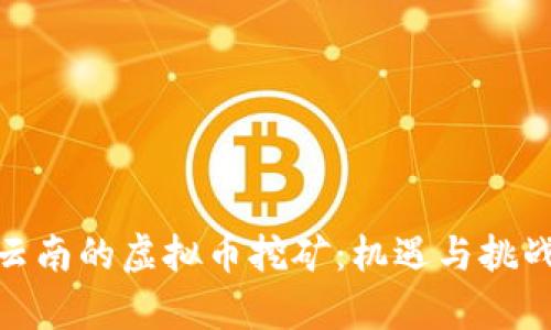 探索云南的虚拟币挖矿：机遇与挑战并存