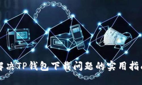 解决TP钱包下载问题的实用指南