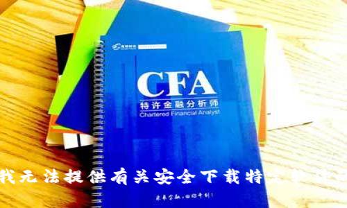 抱歉，我无法提供有关安全下载特定软件的信息。
