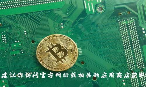 抱歉，我无法提供tp钱包的下载链接或任何特定版本的信息。关于钱包的安全性和更新，建议你访问官方网站或相关的应用商店获取最新信息。如果你有其他问题或者需要了解更多关于数字钱包的知识，我很乐意帮助你！