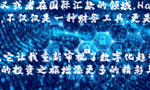   理解并掌握Hand虚拟币的投资实用价值 / 
 guanjianci 虚拟币,投资,Hand虚拟币 /guanjianci 

引言：虚拟币的世界
在过去的几年里，虚拟币的热潮席卷了整个市场，作为一种新兴的投资方式，吸引了无数投资者的目光。在这个充满机遇与挑战的世界里，我也曾是其中一员。从最初的懵懂无知，到现在逐渐了解数字货币的细节和背后的技术原理，虚拟币给了我很多启发和成长。其中，手（Hand）虚拟币是一个相对独特的项目。它不仅在技术上具有一些创新的优势，还有着广泛的实用价值和投资潜力。

Hand虚拟币的基本概念
Hand虚拟币是一种基于区块链技术的数字资产，旨在为用户提供一种安全、便捷的支付方式，同时还具备一些其他的功能。作为一种新兴的虚拟货币，Hand虚拟币的创建背景与其他虚拟币有相似之处，但它又有自己独特的发展路径。据我了解，Hand虚拟币的目标是能够在日常生活中广泛应用于消费、交易、投资等领域。

Hand虚拟币的实用价值
对于投资者来说，Hand虚拟币不仅仅是一种投机工具，更是一种可以提升生活质量的支付方式。在日常生活中，我们越来越依赖数字支付，包括购物、转账、支付账单等。Hand虚拟币在这些方面的实用性不可小觑。它的区块链技术确保了交易的安全性与透明性，这使得用户在进行所有交易时都能够安心无忧。
此外，Hand虚拟币的低交易费用也是其吸引用户的重要因素。相比于传统金融机构的高额手续费，虚拟币的交易费用通常较低，经过后，Hand的交易速度也显著提高，这一点在日常小额支付中尤为重要。当我第一次用虚拟币支付时，那种顺畅的体验让我感到耳目一新，这让我更加坚定了继续探索的决心。

投资Hand虚拟币的潜力
虽然Hand虚拟币作为一项新兴资产，其价格波动剧烈，但这也正是投资的魅力所在。通过研究市场行情及分析相关数据，我们可以发现Hand虚拟币在未来的潜力。尤其是在当前全球范围内，各国中央银行纷纷推出数字货币的背景下，我相信，Hand的价值有着很大的上升空间。
说到这里，不禁让我想起自己小时候的幻梦。当时我幻想着拥有一种超能力，可以用手指轻松改变身边的物理世界，而Hand虚拟币在某种意义上就像是这样的力量，能够颠覆我们传统的交易方式和金融系统。每当我思考这点时，我都感到无比兴奋，这不仅是技术的进步，更是一场思维上的革命。

如何安全投资Hand虚拟币
然而，在虚拟币投资的热潮中，安全性仍然是投资者最为关心的问题。面对频繁出现的黑客攻击与欺诈行为，如何有效保护自己的资产成了一个重要课题。当我第一次尝试投资Hand虚拟币时，我不仅仅关注它的市场价值，更多的是如何确保我的账户安全。这里有几个小建议：第一，选择一个可靠的数字钱包，确保其具备良好的安全性；第二，开启双重验证，进一步增强账户的安全性；第三，避免在不安全的网络环境下进行交易。

社区支持的力量
除了投资本身，Hand虚拟币背后的社区力量也是不可忽视的。在这个项目中，活跃的社区支持着Hand的成长与发展。在我的投资旅程中，我发现与其他投资者的交流与分享能让我获得许多宝贵的信息和经验。记得有一次，我在社区里看到一位资深投资者分享他的分析报告，虽然内容复杂，但通过与他交流，我能够更好地理解市场走向。这也让我意识到，在这个互联互通的时代，社群的力量对个人投资决策的影响往往大于单纯的数据信息。

未来发展预测
随着区块链技术的不断发展，Hand虚拟币的未来潜力无疑是巨大的。当我展望未来，我希望看到Hand能够在全球范围内得到更广泛的应用。比如，在海外购物时，Hand虚拟币能否成为一种主流的支付方式，又或者在国际汇款的领域，Hand能够提供怎样更加高效、安全的解决方案。
其实，这样的设想并非空中楼阁。近年来，越来越多的商家开始接受虚拟币支付，而伴随这一趋势而来的，相信也会有政策层面的支持，从而推动Hand虚拟币的认可度和使用频率。我想，Hand虚拟币所代表的，不仅仅是一种财务工具，更是一种全新的生活方式和交互模式。

结论：与Hand虚拟币同行的旅程
在这段与Hand虚拟币相关的探索旅程中，我渐渐领悟到虚拟币不仅是资本运作的工具，更是一种创新、变革的象征。回想起我年轻时对于未来金融世界的憧憬，Hand虚拟币为我带来的启发超出了我的想象。它让我重新审视了数字化趋势如何改变我们的日常生活，也让我意识到，投资不仅仅是为了财富积累，更多的是提升自我认知、理解世界的一种方式。
总而言之，Hand虚拟币是一个值得关注并认真投资的项目。在这一广泛变革的时代，我们应当勇敢地加入到这个革新的旅程中，与Hand一起探索未来的可能性。在这个过程中，让我们共同学习、成长，为自己的投资之旅增添更多的精彩与意义。未来已来，敢于迎接，才能拥抱更好的明天！