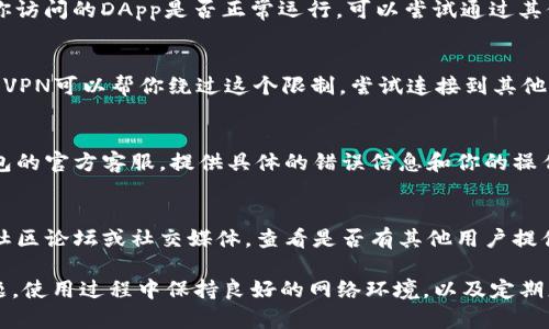 如果你在使用TP钱包时遇到DApp链接打不开的问题，可能会影响到你的整个使用体验。以下是一些可能的解决方案和建议。

1. 检查网络连接
首先，确保你的设备连接到互联网。无论是Wi-Fi还是移动数据，都有可能由于网络不稳定导致DApp无法加载。你可以尝试重新连接网络或切换网络环境，看看是否改善情况。

2. 更新TP钱包
确保你的TP钱包是最新版本。开发者通常会在新版本中修复已知问题和bugs。前往应用商店检查更新，若有更新请及时下载并安装。

3. 清除应用缓存
有时候，缓存过多可能导致应用运行不畅。你可以在手机的设置中找到TP钱包，选择清除缓存。然后重新启动TP钱包，再尝试访问DApp链接。

4. 检查DApp状态
有些时候，问题可能并不在于你的钱包，而在于DApp本身。确认你访问的DApp是否正常运行。可以尝试通过其他钱包或浏览器访问同一链接，看是否能够打开。

5. 使用VPN
在某些地区，特定的DApp可能会因为地区限制而无法访问。使用VPN可以帮你绕过这个限制，尝试连接到其他国家的服务器，看看是否能够打开DApp。

6. 联系TP钱包客服
如果以上方法尝试过仍然不能解决问题，你可以考虑联系TP钱包的官方客服。提供具体的错误信息和你的操作步骤，他们可能会提供更具针对性的帮助。

7. 社区论坛和用户反馈
许多用户可能在使用时也遇到过类似问题。可以访问TP钱包的社区论坛或社交媒体，查看是否有其他用户提供了有效的解决方案或反馈。

希望以上方法可以帮助到你解决TP钱包DApp链接打不开的问题。使用过程中保持良好的网络环境，以及定期更新应用，通常能够提升你的使用体验。