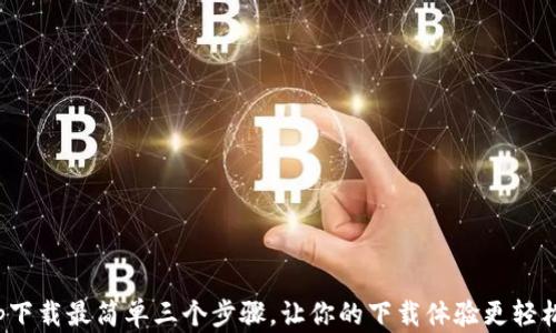 
Tp下载最简单三个步骤，让你的下载体验更轻松！