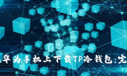 如何在华为手机上下载TP冷钱包：完整指南