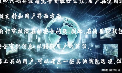 TP钱包（TokenPocket Wallet）是一款支持多种区块链资产的数字钱包，广泛应用于管理加密货币资产和进行去中心化交易。关于TP钱包的开源性，可以参考以下几点：

1. **开源特性**：TP钱包本身并不是完全开源的。尽管它可能会公开一些代码和API文档，但整体钱包的核心代码并没有完全开放给公众。用户在使用这个钱包时，应该关注其安全性和隐私政策。

2. **社区反馈**：虽然TP钱包的核心功能不是开源的，社区用户对其使用体验普遍反馈良好，尤其是在多链支持和用户界面方面。

3. **安全性考虑**：使用非开源钱包的用户需要特别注意安全性，因为这些钱包的代码未公开，用户无法自行审核潜在的安全问题。因此，在使用TP钱包等类似工具时，强烈建议用户保持警惕，确保从官方渠道下载，同时使用强密码和双因素认证等安全措施。

4. **发展动向**：一些钱包开发团队可能会在未来考虑部分开源，或者至少发布更多公开透明的财务和安全审计信息，以增强用户的信任。

总的来说，TP钱包是一个功能强大的数字货币管理工具，但并不是一个完全开源的项目。对于希望使用开源工具的用户，可以考虑一些其他钱包选项，但在选择时也要充分了解这些钱包的特点和风险。