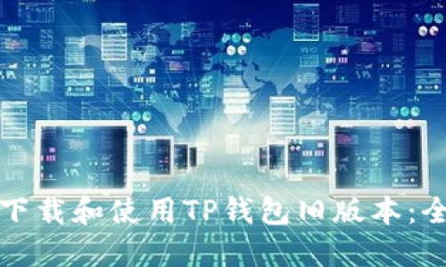 如何安全下载和使用TP钱包旧版本：全方位指南