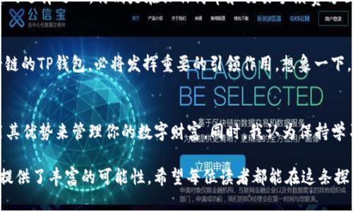   掌握TP钱包的马蹄链: 如何高效管理你的数字资产 / 
 guanjianci TP钱包, 马蹄链, 数字资产管理 /guanjianci 

一、数字资产时代的到来
在这个数字化迅猛发展的时代，虚拟货币和区块链技术逐渐走入了人们的日常生活。而作为连接这一切的工具，数字钱包的作用愈加凸显。TP钱包，作为目前市面上备受关注的数字资产管理平台之一，无疑为我们带来了更方便、安全的数字资产管理体验。我还记得第一次听说区块链技术时的那种震撼感，仿佛打开了新世界的大门。

二、什么是TP钱包？
TP钱包是一款支持多链数字资产的轻钱包，强调用户友好性和多功能性。用户可以通过TP钱包轻松管理各类数字资产，进行资产转账、资产兑换等操作。TP钱包不仅具有操作简便的特点，还兼顾了较高的安全性，这也是我选择使用它的最主要原因之一。

三、马蹄链的基本概念
马蹄链其实是一个新兴的区块链网络，其目标是在链上提供高吞吐量和低延迟的交易体验。这些特点使得马蹄链成为了许多DeFi和NFT项目的理想基础设施。想象一下，在马蹄链上进行交易时，那种迅速确认的感觉就像是你在秋天的清晨，伴随着微风，迎来了温暖的阳光，心中的那份期待感油然而生。

四、如何在TP钱包中使用马蹄链？
使用TP钱包来管理马蹄链资产非常简单。首先，你需要下载并安装TP钱包应用。然后，创建或导入你的数字钱包，将马蹄链网络添加到你的钱包中。接下来，你就可以在TP钱包中实现马蹄链资产的管理、转账和交易了。这一过程就像是在学骑自行车，起初可能会摔倒，但是随着时间的推移，骑行就变得轻松自如。

五、安全性的重要性
在数字资产的世界中，安全性绝对是一门无法忽视的课题。我记得和朋友讨论过，大家都一致认为，数字货币的安全性问题就如同人生中的选择一样，重要且必须谨慎。TP钱包在安全性方面的设计使它脱颖而出，采用了多重加密技术，有效保护用户的私钥和资产。在这一点上，我觉得每一个数字资产投资者都有必要掌握相关知识，以保障自己的财产安全。

六、个人经验分享
作为一名数字资产的爱好者，我从2017年第一次接触比特币开始，就像是被这场风暴吸引住了。从那时起，我不断尝试各种数字钱包。TP钱包是我最满意的选择之一，特别是在操作简单和交易手续费方面。曾经有一次，我在使用另一款钱包时因为手续费过高而错失了一个交易机会。因此，TP钱包的实用价值在于其为用户节省了很多不必要的开支。

七、未来的展望
未来，数字货币及区块链技术将会越来越深入人们的生活中。无论是投资、支付，还是其它金融服务，数字资产都将在更多领域取得突破。而作为支持马蹄链的TP钱包，必将发挥重要的引领作用。想象一下，未来我们可能只需要一个钱包，就可以轻松管理所有的资产，这究竟是多么美好的事情！

八、总结与建议
综上所述，TP钱包与马蹄链的结合，为用户提供了一个更加高效、安全的数字资产管理体验。如果你对数字资产感兴趣，建议你尝试使用TP钱包，充分利用其优势来管理你的数字财富。同时，我认为保持学习的态度也是非常重要的，了解更多区块链技术的相关知识，将会让你在这个领域走得更远。

回想起我童年时代的梦想，那时我希望能有一天探索和发现未知的事物。如今，数字资产正是我探索未来的一部分。在这个过程中，TP钱包和马蹄链为我提供了丰富的可能性。希望每位读者都能在这条探索之路上，发现属于自己的美好前景！