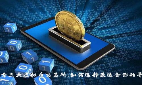 探索三大虚拟币交易所:如何选择最适合你的平台
