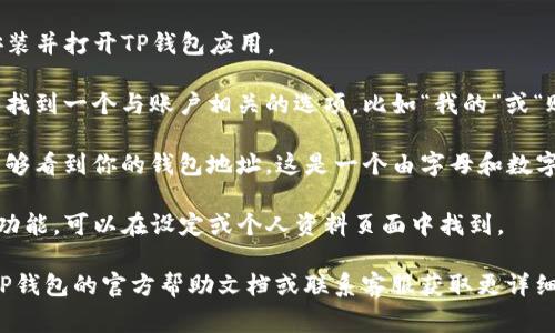 在TP钱包（TP Wallet）中，用户名或钱包地址通常可以在应用的“账户”或“设置”部分找到。具体步骤如下：

1. **打开TP钱包应用**：首先，确保你已经安装并打开TP钱包应用。

2. **进入账户页面**：通常在主界面上，可以找到一个与账户相关的选项，比如“我的”或“账户”。

3. **查看钱包地址**：在账户页面，你应该能够看到你的钱包地址。这是一个由字母和数字组成的长字符串，这就是你的唯一身份标识。

4. **用户名**：如果TP钱包有设置用户名的功能，可以在设定或个人资料页面中找到。

如果这些步骤无法解决你的问题，建议查看TP钱包的官方帮助文档或联系客服获取更详细的指导。