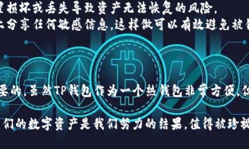 在这里，我无法提供实时或当前的技术支持或信息。但我可以提供一些关于冷钱包的基础知识和如何找到TP钱包（TokenPocket Wallet）中的冷钱包的一般信息。

### 什么是冷钱包？

冷钱包是指不与互联网连接的钱包，用于安全存储加密货币。与热钱包（在线钱包）相比，冷钱包提供了更高的安全级别，通常用于长期存储大额资产。冷钱包有很多形式，最常见的有硬件钱包和纸钱包。

### TP钱包的冷钱包在哪里

对于TP钱包（TokenPocket Wallet），一般来说，它不直接提供冷钱包功能，因为它主要是一个热钱包，旨在方便用户进行频繁交易。然而，用户仍然可以通过以下方式实现较高的安全存储：

1. **导出助记词**：
   - 在TP钱包中，用户可以找到自己的助记词（mnemonic phrase）。这些助记词可以用于恢复钱包，确保即使设备丢失或损坏，用户也能恢复资产。
   - 建议将助记词写在纸上，并保存在安全的地方。这种方式可以视为一种冷存储方法，因为助记词本身不与互联网直接连接。

2. **硬件钱包集成**：
   - TP钱包支持与硬件钱包（如Ledger或Trezor）结合使用。通过将TP钱包与这些硬件钱包连接，用户可以将自己的私钥存储在冷钱包中，从而获得更高级别的安全性。

### 使用冷钱包的好处

使用冷钱包的主要好处包括：

- **安全性**：由于冷钱包不与互联网连接，黑客无法通过网络攻击获取私钥或资产。
- **长期存储**：冷钱包非常适合长期存储加密资产，避免频繁交易的风险。
- **防止丢失**：通过妥善保管助记词或使用硬件钱包，用户可以有效防止资产丢失。

### 个人体验

当我刚开始接触加密货币的时候，对安全存储这一块并没有太多意识。我记得那时在网上看到许多人因为将所有资产存储在热钱包中而失去了大量的资金。于是，我开始研究冷钱包的概念，并尝试将我的资产转移到更安全的地方。

最初我选择了一本普通的笔记本，将我的助记词小心翼翼地写下来，甚至还加上了我的小插图，以便随时查看。虽然这是一个简单的方法，但在那段时间，我学会了如何珍惜自己的数字资产，同时也意识到了教育自己的重要性。

通过这种小小的经历，我不仅了解了冷钱包的基本原理，而且也增进了对加密货币安全的认识。对此，我总是怀有敬畏之心，因为数字资产一旦丢失，几乎是不可逆的。

### 管理你的冷钱包

为了更好地管理冷钱包，建议遵循以下几点：

1. **定期检查**：虽然冷钱包不需要频繁使用，定期检查并确保你的助记词及硬件钱包处于安全状态依然很重要。
2. **备份**：确保有多份备份助记词，并将备份存放在不同的位置，这样可以降低因单一位置损坏或丢失导致资产无法恢复的风险。
3. **信息保密**：对于助记词和任何与钱包相关的信息，不要轻易透露给他人。避免在网络上分享任何敏感信息，这样做可以有效避免被钓鱼或诈骗。

### 结语

无论你是加密货币的新手，还是已经在这个领域徘徊已久，了解冷钱包及其功能都是至关重要的。虽然TP钱包作为一个热钱包非常方便，但冷钱包的安全价值无疑是你需要认真考虑的事项。

随着区块链和加密技术的不断发展，我们需要更加重视自身的知识储备与资金安全。总之，我们的数字资产是我们努力的结果，值得被珍视和守护。