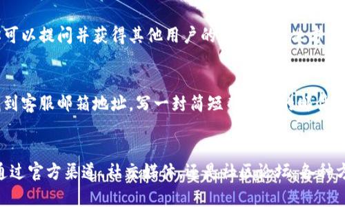 如果你在使用TP钱包的过程中遇到了问题，联系人工客服是解决问题的一个有效途径。以下是几种可以帮助你联系TP钱包客服的方式，让我们一起来看看吧！

1. 官方网站与APP内的客服入口
TP钱包通常会在其官方网站和手机APP内提供客服入口。在主页上，滚动查找“客服”或“帮助中心”等选项，通常在右上角或底部会有明显的链接。点击进入后，你可以找到相关问题的解决方案，或者直接选择与客服人员进行对话的选项。

2. 通过社交媒体联系
如今许多公司在社交媒体上拥有官方账号，TP钱包也不例外。你可以通过微信、微博等平台找到TP钱包的官方账号，发送私信进行咨询。社交媒体客服通常会及时响应用户的问题，这是一个快速获得帮助的方式。

3. 社区论坛与用户群体
除了官方渠道，很多用户还会在各种社区论坛、QQ群和微信群里讨论TP钱包的使用问题。在这些平台上，你可以提问并获得其他用户的建议和解决方案。经验丰富的用户会分享他们的技巧，帮助你解决实际问题。

4. 邮件支持
如果以上方法都无法解决你的问题，发邮件联系TP钱包的客服也是一个不错的选择。在官方网站上可以找到客服邮箱地址，写一封简短而清晰的邮件，描述你遇到的问题以及希望获得的帮助。虽然邮件回复可能需要一些时间，但一般能得到较为详细的答复。

总结
在使用TP钱包的过程中，能够及时联系到人工服务是非常有必要的，特别是当你遇到紧急问题时。无论是通过官方渠道、社交媒体，还是社区论坛，各种方式都能为你提供支持。希望你能够顺利解决任何问题，享受安全而方便的数字货币管理体验！