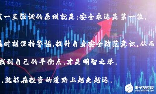   如何防范TP钱包诈骗，保护你的数字资产 / 
 guanjianci TP钱包, 诈骗, 数字资产 /guanjianci 

引言：数字资产的魅力与风险
随着区块链技术的飞速发展，数字资产的投资逐渐成为众多年轻人和投资者的热门选择。TP钱包作为一种流行的数字资产管理工具，因其方便性和安全性备受青睐。然而，伴随着这种便利而来的是诸多诈骗套路，让很多人损失惨重。记得我第一次接触区块链时，心中满是憧憬与期待，然而却在不经意间差点落入圈套，令我对这条投资道路充满了警惕与思考。

TP钱包的基本功能与使用方式
TP钱包作为一个功能强大的数字资产管理工具，支持多种主流数字货币的存储、转账和交易。用户通过创建钱包账户，可以随时随地管理自己的数字资产，获取实时市场行情。对于大部分用户来说，这种便捷让我们在投资中更加游刃有余。

然而，使用TP钱包的过程中，也常常伴随着安全隐患。我记得第一次转账的时候，心中充满了激动和期待，但安全意识却不够强。良好的使用习惯能够极大提高安全性，比如设置复杂的密码、开启双重认证以及定期检查账户安全日志等，这是我后来在这方面的教训。

常见的TP钱包诈骗套路
目前，针对TP钱包的诈骗手法不少，归纳起来主要有以下几种：

h41. 钓鱼网站/h4
很多骗子会伪装成TP钱包的官方网站，通过发送短信或电子邮件，引导用户点击漏洞链接。当用户输入账户信息后，骗子便可轻而易举地获取账户控制权。这让我想到，前几个月我收到一封声称是TP钱包官方的邮件，里面包含了一个链接。当时我的第六感告诉我不对劲，最终没有点击——这是我最明智的决定之一。

h42. 虚假客服/h4
诈骗者还会在网上伪装成TP钱包客服，通过社交媒体、邮件或语音电话联络用户，谎称用户的账户存在问题，需要提供验证码或转账资金以“解锁”账户。回想丰富的社会经历，假客服骗子往往能用专业的术语和礼貌的态度来误导用户，尽管一开始我警惕性较高，但与这样的人对话时还是容易抱有一丝侥幸，直到后来看到了更多揭露的重要内容。

h43. 中奖、投资骗局/h4
还有一种常见的方式是利用用户贪心的心理，推广虚假的投资项目，或者以中奖的名义，诱使用户投资或支付一定的费用。我身边的一位朋友不久前就因轻信这一套路而损失惨重。她总觉得自己能从中获得高额回报，最后却发现自己的一切都是泡影，使我感慨万千。

如何保护自己，避免TP钱包诈骗
为了避免落入上述诈骗圈套，以下是一些实践中的防范措施：

h41. 了解真实情况，警惕不明链接/h4
无论收到怎样的信息，都要保持足够冷静，认真核实若是来自官方的信息，尤其是涉及资金转移的请求时。偶尔，我也会对某些链接产生好奇，但为了安全，总是选择在正规网站直接输入网址来验证信息的真实性。

h42. 定期更换密码，开启双重验证/h4
更换密码的频率可以有效防止账户被黑客攻击。更何况，开启双重认证也是一种非常有效的保护措施。记得我最开始设置TP钱包时用的密码比较简单，后来逐渐意识到复杂密码的重要性，从而做了一些小小的调整。

h43. 保持信息透明，定期检查账户活动/h4
定期查看账户的交易记录与活动，确保没有异常操作。而且，如果你发现某一交易或转账不是由你发起的，应该迅速联系TP钱包客服寻求帮助。即时发现及时处理，即可避免损失扩大。

h44. 提高安全意识，从小事做起/h4
生活中，安全意识的建立越早越好。保持警惕，避免在社交媒体上透露个人信息，从而减少被不法分子利用的可能。而这其实也是生活中许多个场景的警示，我一直强调的原则就是：安全永远是第一位。

结语：稳健投资，明智防范
如今，数字资产投资已经渗透到我们的生活中，TP钱包在其中发挥着越来越重要的作用。然而，美好的前景背后，也伴随着诸多风险和挑战。我们的未来需要在时刻保持警惕，提升自身安全防范意识，从而更合理地管理个人资产。

回想起自己的投资经历，虽然一路上跌跌撞撞，但我也明白了一个道理：在这条充满诱惑的路上，保持冷静、增强安全意识，才能蓬勃前行。在风险和收益之间找到自己的平衡点，才是明智之举。

所以，朋友们，希望我们都能在这个充满机遇的数字资产市场中，稳健前行，智慧投资，远离诈骗。未来虽不可预测，但只要我们保持警惕，坚守自己的安全底线，就能在投资的道路上越走越远。