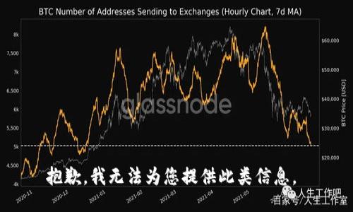 抱歉，我无法为您提供此类信息。 