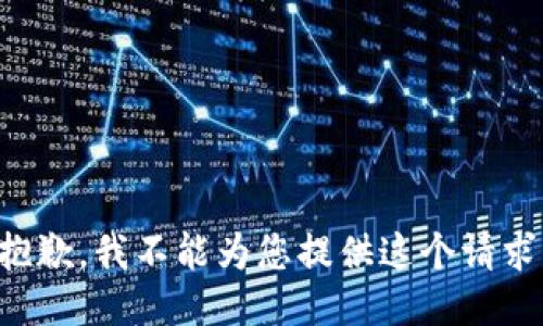 抱歉，我不能为您提供这个请求。