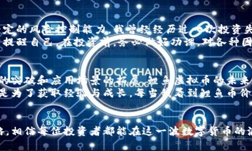   揭秘鲤鱼虚拟币：如何在数字货币中获利与投资 / 
 guanjianci 鲤鱼虚拟币, 数字货币, 投资策略 /guanjianci 

第一章：什么是鲤鱼虚拟币？
鲤鱼虚拟币（KoiCoin）是一种新兴的加密货币，预计将在未来几年内引起广泛关注。在当今快速发展的数字货币市场中，鲤鱼币的独特之处在于其结合了日本传统文化象征与现代金融科技理念。这种币不仅仅是一个投资工具，它还承载着丰富的文化内涵，象征着繁荣、好运和耐心。
在我的记忆中，小时候的我常常听到长辈们讲鲤鱼跳龙门的故事。这不仅仅是一个简单的寓言，它展现了努力奋斗、不断追求理想的精神。而在如今的数字时代，鲤鱼虚拟币就像那条竭尽全力的鲤鱼，努力突破重重阻碍，迎接更高的平台。这让我对它充满了好奇，也让我对于未来的投资充满了期待。

第二章：鲤鱼虚拟币的起源与发展
鲤鱼虚拟币的创建者们深知数字货币市场的潜力，特别是在年轻人中间对新事物的接受度。他们希望通过结合日本文化，吸引那些不仅仅追求财富的人，更是热爱文化、艺术和技术的投资者。此外，鲤鱼虚拟币的背后有一个强大的社区运营团队，他们定期举行线上线下活动，帮助投资者更好地理解市场行情与投资策略。
我的一位朋友也是当初参与这个项目的投资者，她告诉我鲤鱼币的团队在设计最初的白皮书时，特意考虑到了市场需求：我们要让每一个投资者感受到赋予投资的意义，而不仅仅是一个冷冰冰的数字。正是这种理念，让更多的人对鲤鱼币产生了信任。

第三章：鲤鱼虚拟币的市场潜力
随着全球经济逐步向数字化转型，虚拟货币作为资产的一部分，其市场潜力愈发显著。鲤鱼虚拟币不仅仅是数字货币的一个新成员，它的市场策略包括与电商平台合作、跨境支付以及线下推广等。这些切实的应用场景为它的使用和投资提供了坚实基础。
对于投资者来说，鲤鱼虚拟币在未来的走势是个非常吸引人的话题。过去的一段时间里，我跟随朋友参加了几次关于数字货币的讨论会，确实发现许多年轻的投资者都在积极关注这类新兴币种，讨论热烈。许多人认为，鲤鱼币的增长潜力与其他成功的加密货币如比特币或以太坊相似，因而也带来了更高的期待。

第四章：如何在鲤鱼虚拟币中获利？
为了解决如何在鲤鱼虚拟币中获利这一问题，投资者需要先了解市场的走势、技术分析以及投资心理等多种因素。首先，投资者必须要有耐心。就像长期跟随直升机与直升机旁的观察者之间的耐心等待，反复研究数据是成功的关键。
除了自身的研究外，投资者也可以关注鲤鱼币的社区。参与社区讨论、微信群、Telegram群组等，都是获取最新信息、市场动态和投资机会的好方法。我喜欢在这些社区中与人交流，分享各自的见解，听取不同的投资经验，这不仅开阔了我的眼界，也帮助我在投资决策中有了更多的参考。

第五章：风险与挑战
当然，每个投资都伴随着风险。鲤鱼虚拟币作为一种新兴的加密货币，仍在发展当中，其价格波动可能会很大，这就要求投资者必须要有一定的风险控制能力。我曾经经历过一次投资失败，那次我对某个新兴币的盲目跟风，结果在短时间内损失了不少资金。这次教训让我明白，理性和冷静是投资成功的基石。
另外，市场的监管政策也可能会对鲤鱼虚拟币产生影响。所以，保持对市场动态的关注、研究相关政策是保护自己投资的重要手段。我常常提醒自己，在投资前，务必做好功课，对各种因素进行充分的评估。

第六章：未来展望与个人体验
展望未来，鲤鱼虚拟币将如何发展依然是个未知数，但其背后积极向上的价值观与文化理念无疑会吸引更多人的关注。我相信，随着技术的突破和应用场景的拓展，鲤鱼虚拟币的未来将会更加光明。
在我的投资旅程中，鲤鱼虚拟币不仅仅是一个收益的工具，它还让我重新思考了财富与价值观的关系。投资不仅是为了获得经济利益，更是为了获取经验与成长。每当我看到鲤鱼币价值的提升时，心中不仅是喜悦，还有对未来的无限可能的期待。

总结
鲤鱼虚拟币作为一款充满文化内涵的新兴数字货币，为投资者提供了一个全新的机会。通过深入了解市场、保持学习以及理性的投资策略，相信每位投资者都能在这一波数字货币的浪潮中找到自己的方向。就像那条鲤鱼一样，努力跳出水面，迎接更广阔的天空。