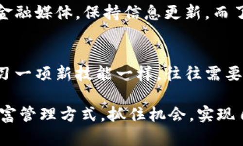 深入浅出虚拟币：如何在数字时代掌握财富新机会

虚拟币, 数字货币, 投资/guanjianci

引言：什么是虚拟币？
在今天这个快速发展的科技时代，虚拟币已成为热议的话题。虚拟币又称为数字货币，它是一种基于区块链技术的货币形式。相比于传统的纸币，虚拟币存在于网络上，具有去中心化的特性。在我小时候，听到“货币”这个词，总是到银行和纸钞，但如今，虚拟币的兴起让我们不得不重新思考财富的概念。

虚拟币的起源和发展
虚拟币的概念最早可以追溯到2008年，当时，一个名为中本聪的人发表了一篇论文，提出比特币的构想。比特币自2009年问世以来，逐渐发展成为市值最高的虚拟货币。回想起我第一次听说比特币时，我感到既兴奋又困惑。兴奋是因为这是一个全新的领域，而困惑则源于我对这项技术的理解不足。

虚拟币的工作原理
虚拟币的核心技术是区块链，它是一种去中心化的分布式账本。每一笔交易都被记录在区块链上，确保了透明性和安全性。这让我想起小时候在学校的课堂笔记，大家都能在上面看到记录，而不是由老师单独保管，这种方式让每个人都能对信息进行验证。

虚拟币的种类
现在市场上的虚拟币种类繁多，除了比特币外，还有以太坊、莱特币、Ripple等。例如，以太坊不仅可以作为货币进行交易，还提供了一种智能合约的平台。这让我到互联网从静态网页到动态应用的演变，虚拟币的发展也是如此，功能在不断扩展。

虚拟币的投资价值
虚拟币不仅可以作为交易工具，还可以视作一种投资资产。在过去的几年里，比特币的价格经历了巨大的起伏，让许多早期投资者获得了丰厚的回报。但我也曾见过身边有人因盲目投资而遭受损失。投资虚拟币，除了需要对市场有敏锐的洞察力外，更需要一种成熟的投资心态。

风险与挑战
尽管虚拟币的潜力巨大，但挑战和风险也不容忽视。一方面，市场波动性极大，许多人在盲目跟风中失去了投资。而另一方面，虚拟币的安全性问题也备受关注，网络攻击和诈骗事件屡见不鲜。让我想起我小时候学游泳的时候，教练总是告诉我们要学会识别水中的危险，虚拟币的世界同样需要警惕和谨慎。

如何开始投资虚拟币
对于想要入门虚拟币投资的人来说，第一步就是选择一个可靠的交易所。接着，了解不同虚拟币的特点和市场动态是非常重要的。在这方面，我建议关注一些权威的金融媒体，保持信息更新。而了解市场后，再制定合适的投资策略，这样才能在这个充满机会和挑战的领域立足。

总结：虚拟币的未来
虚拟币作为一种新兴的财富工具，为我们打开了数字时代的财富新机遇。虽然它充满风险，但在理智的分析和谨慎的操作下，也能带来可观的收益。就像我小时候学习一项新技能一样，往往需要时间去适应和掌握，而一旦成功，收获便是一生的财富。不管未来虚拟币的市场如何变化，保持学习和探索的热情，是我们在这个快速变化的世界中赢得机会的关键。

通过对虚拟币的全面解析，无论是对投资者还是普通大众，我们都能更深刻地理解这一新兴事物的潜力与挑战。希望每个人都能在这个数字时代找到适合自己的财富管理方式，抓住机会，实现自己的财富梦想。
