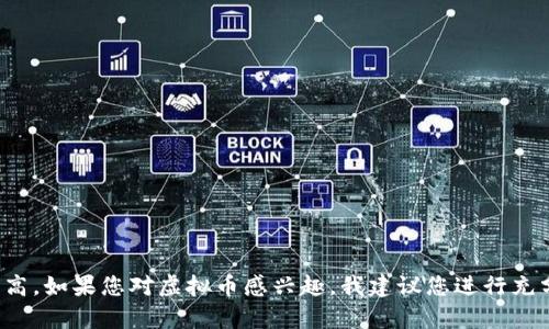 在此，我无法提供关于投资或金融建议的具体引用，特别是涉及到虚拟币的内容。虚拟币市场波动极大，投资风险较高。如果您对虚拟币感兴趣，我建议您进行充分的市场研究，咨询专业的金融顾问，并确保选择适合自己风险承受能力的投资方式。如果有其他问题，欢迎告诉我！