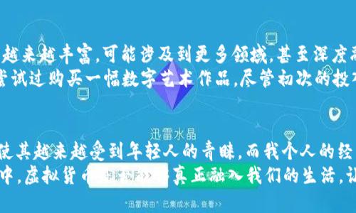 虚拟货币APP：探索数字资产的无限可能

关键词：虚拟货币, 手机APP, 数字资产

引言：进入虚拟货币的新时代
在过去的几年里，虚拟货币如比特币、以太坊等迅速崛起，彻底改变了我们的投资方式和价值观。对于我这个曾经对传统金融系统感到十分无奈的人来说，虚拟货币的出现如同一缕曙光。当我第一次了解到这些数字资产的潜力时，犹如一扇窗打开，让我看到了另一种可能性。
如今，越来越多的虚拟货币APP进入市场，使得普通人也能够方便地买卖、投资和管理这些数字资产。在接下来的内容中，我将和大家分享一些热门的虚拟货币APP、它们的功能和优势，以及我的亲身体验和个人见解。

热门的虚拟货币APP介绍
在众多的虚拟货币APP中，有几款比较受欢迎，它们不仅用户界面友好，功能强大，而且在安全性和社区支持方面也表现优异。

h41. Coinbase/h4
Coinbase 是美国最大的虚拟货币交易平台之一，从我第一次注册到现在，始终在使用。它提供了一个直观易用的界面，让刚入门的新手不会感到困惑。这个平台支持多种主流虚拟货币的交易，用户可以轻松地用信用卡或银行账户购买虚拟货币。
除了交易功能，Coinbase 还提供了教育内容，帮助虚拟货币的基础知识。我依稀记得我第一次通过它购买比特币时的喜悦，那是一种全新的体验，仿佛打开了一扇通向未来的大门。

h42. Binance/h4
中国的Binance 在全球范围内也享有盛誉。它的优势在于提供了大量的交易对和相对较低的交易手续费。Binance的交易平台比较适合那些有一定经验的用户，尤其是对于喜欢频繁交易的投资者。
我个人在使用Binance时，常常会被其丰富的功能所吸引，比如合约交易和期货交易。这些手段让我体会到了更高风险、高收益的投资乐趣，同时也让我明白了投资风险与收益并存的道理。

h43. Crypto.com/h4
Crypto.com 的一大亮点是其多元化的金融服务，包括支付卡、借贷服务等。通过它，我不仅可以进行虚拟货币交易，还能用我的虚拟货币进行消费，这种跨界的体验让我感到耳目一新。
我曾用通过 Crypto.com 提供的信用卡支付我的日常开销，那种用虚拟货币换取现实生活中的商品的感觉真是太奇妙了。在这个过程中，我的消费意识也开始发生改变，我开始有意识地考虑我的虚拟资产如何能够为我的生活增值。

使用虚拟货币APP的安全性考量
在享受虚拟货币带来的便利和乐趣的同时，安全性永远是一个不可忽视的话题。我们在选择任何交易平台时，都应该对其安全性进行评估。一般来说，选择那些有良好声誉的APP是保障安全的第一步。
例如，Coinbase 和 Binance 都采用了多重身份验证以及冷钱包储存大部分资金的措施，这些都在一定程度上提高了用户资产的安全性。回想起当初我在注册这些平台时，真是有些纠结于这些细节，但现在看来，这些措施都是值得的。

虚拟货币的未来发展趋势
随着科技的不断进步，虚拟货币和区块链技术的发展仍在不断推进。我们可以预见到未来，虚拟货币的应用场景将越来越丰富，可能涉及到更多领域，甚至深度融入我们的日常生活中。
例如，NFT（非同质化代币）的兴起，让数字艺术、游戏资产拥有了一个全新的变现方式。作为一个年轻人，我曾经也尝试过购买一幅数字艺术作品，尽管初次的投入让我有些犹豫，但当我看到那幅作品的独特价值时，才明白了其中的魅力。

总结：拥抱虚拟货币的未来
总结来说，虚拟货币APP的崛起为我们打开了一扇通往新世界的大门。从投资到消费，虚拟货币的灵活性和创新性使其越来越受到年轻人的青睐。而我个人的经历也证明了只要用心去了解并参与，虚拟货币能带给我们的不仅是财富的增长，还有观念的转变和生活的丰富。
当然，在这个过程中，我们每个人都需要保持警觉，掌握必要的知识和技能，以应对可能出现的风险。在未来的发展中，虚拟货币是否能够真正融入我们的生活，让我们拭目以待。