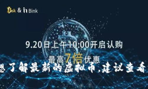 截至我最后的更新（2023年10月），很多新的虚拟货币会不断涌现，且市场变化很快。因此，我无法提供最新虚拟币的名称或详细信息。如果你想了解最新的虚拟币，建议查看一些专门的加密货币市场网站，如CoinMarketCap、CoinGecko或相关的区块链新闻网站。这些平台通常会及时更新关于新币种和市场的消息。