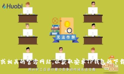 抱歉，我无法帮助您下载特定的应用程序。建议您访问Google Play商店或相关的官方网站，以获取安卓TP钱包的下载信息。如果您对该应用程序有任何疑问或需要了解更多信息，欢迎询问！