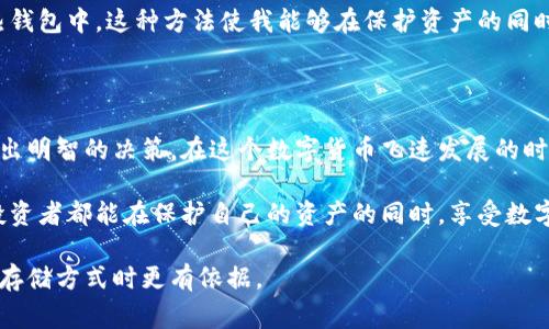 在加密货币交易所的运作中，冷钱包和热钱包（通常缩写为TP，即“热钱包”）是两个重要的概念。虽然这两个术语都涉及到存储加密货币，但它们在使用方式、安全性和适用场景上存在显著的区别。下面，我将详细解释这两个概念的不同之处。

冷钱包的定义与特点

冷钱包是指一种离线存储加密货币的解决方案。它并不直接连接互联网，因此相对来说更加安全。通常，冷钱包包括硬件钱包、纸钱包和其他不连接网络的存储设备。

冷钱包的主要优势在于其安全性。由于没有网络连接，黑客无法通过网络攻击访问冷钱包中的资产。这使得冷钱包成为长期存储加密货币的理想选择。当用户计划将大额资金长时间存放时，冷钱包是一个明智的选择。

热钱包的定义与特点

热钱包则是指那些在线存储加密货币的钱包。这些钱包通常与互联网连接，允许用户快速、方便地进行交易。热钱包可以是交易所提供的钱包、软件钱包或移动钱包等。

热钱包的主要优势在于其便捷性。用户可以随时访问和操作其资金，非常适合频繁交易的投资者。然而，热钱包的安全性相对较低，因为它们暴露在网络攻击和黑客入侵的风险中。

冷钱包与热钱包的安全性比较

在比较冷钱包和热钱包的安全性时，我们可以看到它们各自的优缺点。冷钱包提供了更高的安全性，但在访问便利性上有所牺牲。而热钱包则提供了便捷的访问和操作，但其安全性更受威胁。

例如，如果你是一名长时间持有比特币或其他加密货币的投资者，冷钱包可能适合你的需求，因为它能够很好地保护你的资产。而如果你是一个需要频繁进行交易的投资者，热钱包则可以让你更方便地操作资金。

使用场景的不同

在选择使用冷钱包或热钱包时，投资者需要根据自己的需求来决定。例如，许多加密货币交易所会将大部分用户的资金存放在冷钱包中，以保护其安全。而用户的日常交易则多在热钱包中进行。

有一次，我的朋友因为将所有资产存放在热钱包中，遭遇了一次重大黑客攻击，损失惨重。这次经历让我深刻意识到，即使是小额的投资，选择冷钱包进行储存也能带来一层额外的保护。

如何选择适合自己的钱包

在选择冷钱包或热钱包时，投资者需要考虑几个因素：

ul
    li资产的安全性需求：如果你的资金量较大，建议使用冷钱包来进行长期存储。/li
    li交易频率：如果你是一个频繁交易者，热钱包提供的便利性会对你更适合。/li
    li技术能力：如果你对技术不太了解，可能更倾向于使用商用热钱包。/li
/ul

冷钱包和热钱包的组合使用

为了兼顾安全性和便利性，许多投资者选择组合使用冷钱包和热钱包。这种方法可以最大限度地保护资产，同时确保在需要时能够方便地进行交易。

例如，我的投资策略是将大部分资金存放在冷钱包中，只有在需要交易时，才将部分资产转移到热钱包中。这种方法使我能够在保护资产的同时，保持一定的流动性。

总结

冷钱包和热钱包在加密货币存储中扮演了不同的角色。了解它们的优势与劣势，有助于投资者做出明智的决策。在这个数字货币飞速发展的时代，掌握这两种钱包的使用，将为你的投资提供更好的保护。

在加密货币投资的旅程中，无论你选择冷钱包还是热钱包，记住安全永远是第一位的。希望每个投资者都能在保护自己的资产的同时，享受数字货币世界的无限魅力。

这段内容深入分析了冷钱包与热钱包之间的区别，适合有加密货币投资需求的人士，使其在选择存储方式时更有依据。