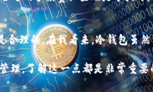 在讨论TP钱包转账到冷钱包是否花费金钱之前，我们需要先了解一些关于加密货币钱包的基本知识和运作方式。这不仅能帮助我们更好地理解这其中的费用问题，还能让我们对加密货币的世界有一个更全面的认识。

什么是TP钱包和冷钱包
TP钱包是一个多功能的数字资产钱包，它支持各种加密货币的存储、转账和交易操作。与之相对，冷钱包则是一种离线存储加密货币的设备，通常用于长期安全存储。冷钱包的安全性较高，因为它不暴露在互联网中，更不容易受到黑客攻击。

转账过程中的费用
无论是使用TP钱包还是其他数字钱包进行转账，加密货币转账的过程往往会涉及到一定的费用。这笔费用通常被称作“网络手续费”或“矿工手续费”。收费的标准往往取决于区块链网络的拥堵程度。比如在比特币网络中，如果网络拥堵，手续费就可能会上升。

转账到冷钱包是否需要花费
具体到TP钱包转账到冷钱包这一步，如果你是将资产从TP钱包转出，通常是会产生一定的转账费用的。费用的高低依据网络的使用情况和转账金额的大小而有所不同。因此，虽然在冷钱包中存储资产本身是不需要额外费用的，但转账时的手续费是不可避免的。

我的个人经历
我记得在最初接触加密货币时，对于从一个钱包转账到另一个钱包的费用并不是十分了解。有一次，我想把我的比特币从一个在线钱包转移到我的冷钱包。原本以为是简单的操作，结果发现网络费用居然让我意外。那时我还在想：“钱不就是我的，为什么还要再花钱？”不过随着时间的推移，我逐渐理解了这背后的运作机制。

选择冷钱包的原因
虽然转账到冷钱包可能需要一定的费用，但考虑到冷钱包提供的安全性，这一点费用在我看来是值得的。冷钱包能够有效地保护我的资产不受黑客攻击，这让我在交易和持有加密货币时心里更有底。尤其是对比特币等热门加密货币来说，保管安全非常重要，否则稍有不慎资产就有可能会被盗。

如何降低转账费用
对于想要转账但又担心费用过高的用户，有一些策略可以尝试。例如，在网络不太拥堵的时候进行转账，通常可以享受更低的网络费用。此外，选择合适的手续费设置也是个技巧。有些钱包允许用户设定手续费，低一点的对普通转账而言是可接受的，只需耐心等待确认即可。

总结
总的来说，从TP钱包转账到冷钱包确实需要花费一定的费用，这主要是网络手续费导致的。然而，相比于因安全问题而失去的财富，这点费用显然是合理的。在我看来，冷钱包虽然需要时间和金钱上的投入，但它所带来的安全感是无价的。正因如此，我更加重视在加密货币管理中学习并运用这些知识。

通过这些阐述，希望大家能更清晰地理解TP钱包与冷钱包之间的关系，以及转账过程中可能涉及的费用。无论是烂漫的投资之路还是严谨的资产管理，了解这一点都是非常重要的。