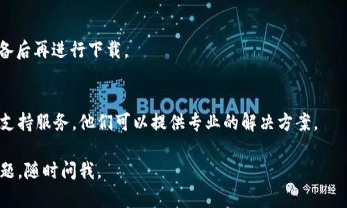 很抱歉，你遇到 TP 钱包下载的问题。请尝试以下步骤来解决：

检查网络连接
确保你的设备连接到稳定的网络。有时不稳定的网络会导致应用程序无法正常下载。

访问官方下载渠道
最好的下载方式是通过 TP 钱包的官方网站或者官方应用商店（如 Apple App Store 或 Google Play Store）。避免使用第三方网站，以确保安全和最新版本。

存储空间检查
检查你的设备存储空间，确保有足够的空间来下载并安装新应用。如果存储不足，可能需要删除一些不常用的应用或文件。

更新设备系统
确保你的设备操作系统是最新的。一些应用对操作系统版本可能有要求，如果版本过低，可能无法下载。

重启设备
有时简单的重启可以解决下载问题。尝试重新启动你的设备后再进行下载。

联系技术支持
如果以上方法都无法解决问题，考虑联系 TP 钱包的客户支持服务，他们可以提供专业的解决方案。

希望这些建议能帮助你成功下载 TP 钱包！如果有其他问题，随时问我。