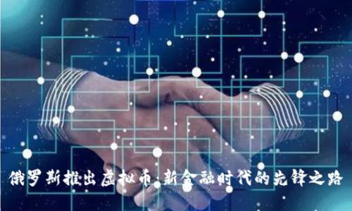 俄罗斯推出虚拟币:新金融时代的先锋之路