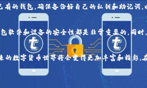    如何下载 TP 钱包的其它版本，方便你的数字资产管理  / 

 guanjianci  TP 钱包, 数字资产, 钱包版本  /guanjianci 

 什么是 TP 钱包？ 
TP 钱包，作为一种数字货币钱包，主要用于存储和管理各种加密货币。随着区块链技术的不断发展，越来越多的人们开始借助数字钱包来存储自己的资产。TP 钱包以其安全性、便捷性和多功能性而深受欢迎。回想我第一次接触数字货币时，我也是因为一位朋友的推荐，下载了 TP 钱包。那种对未来科技的好奇和期待感，至今难以忘怀。

 为什么选择 TP 钱包的其它版本？ 
在数字经济快速发展的今天，我们的需求也在不断变化。使用 TP 钱包的用户，可能会因为不同的操作系统、功能需求或安全考量，而需要下载不同版本的 TP 钱包。我觉得，这种灵活性真的很棒。就像我小时候常常换不同的玩具，探索新的玩法。每一次尝试都让我感到兴奋，而下载不同版本的钱包也带给我同样的体验。

 如何下载 TP 钱包的其它版本？ 
下载 TP 钱包的其他版本其实是一个简单的过程。以下是我整理的一些步骤，供大家参考：

h4 1. 访问官方网站 /h4
首先，打开浏览器，访问 TP 钱包的官方网站。在这里，你可以找到不同操作系统（如 Android、iOS、Windows、Mac 等）的版本下载。确保官网是官方渠道，避免下载到非官方版本带来的风险。

h4 2. 选择合适的版本 /h4
根据你的设备，选择相应的版本进行下载。如果你是安卓用户，可以选择 APK 文件；如果是苹果用户，则可以直接在 App Store 下载。而对于桌面用户，则可以选择适合你操作系统的版本。选择时，记得查看版本日志，了解更新的内容和修复的问题，这样你就能更好地评估这个版本的价值。

h4 3. 安装与配置 /h4
下载完成后，进行安装。这个过程应该是相对简单的，根据提示完成就好。在安装过程中，如果有需要设置的权限，请根据自己的需求选择。尤其是安全设置方面，切勿随意放弃安全相关的提示，我也曾因为不当操作，导致了不必要的麻烦。

h4 4. 导入/生成钱包地址 /h4
安装完成后，你可以选择导入已有的钱包地址，或者生成新的钱包地址。如果是新用户，建议生成新钱包，体验原汁原味的数字资产管理。如果导入已有的钱包，确保备份好自己的私钥和助记词，以保护好你的资产。

 个人体验与建议 
在使用 TP 钱包的过程中，我也总结了一些个人经验。我发现，无论是哪个版本，最重要的是保持钱包的安全。时常进行备份，定期更新版本，保持钱包软件和设备的安全性都是非常重要的。同时，我也很推荐与朋友们一起讨论各个版本的使用情况，互帮互助，这样我们的数字资产管理之路会更加顺畅。

 总结与展望 
总之，下载 TP 钱包的其它版本是一个必要且实用的过程。面对日新月异的科技，我们应该始终保持学习的态度，积极尝试各种新工具。我相信，未来的数字货币世界将会变得更加丰富和精彩。在这个过程中，希望每一个人都能找到最适合自己的管理方式，保护好自己的资产。我也期待着，能和更多的朋友分享这份数字金融带来的新体验。 

最后，愿大家在数字货币的旅途中，能够平安顺利，收获满满！
