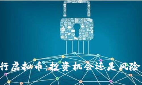 新发行虚拟币：投资机会还是风险陷阱？