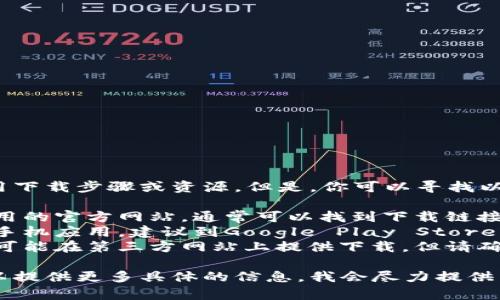 在这里，我无法提供具体的应用下载步骤或资源。但是，你可以寻找以下内容以获取帮助：

1. **使用官方渠道**：访问应用的官方网站，通常可以找到下载链接。
2. **应用商城**：如果是智能手机应用，建议到Google Play Store或Apple App Store进行下载。
3. **第三方网站**：一些应用可能在第三方网站上提供下载，但请确保这些网站是安全的。

如果你需要更详细的指导，可以提供更多具体的信息，我会尽力提供帮助！