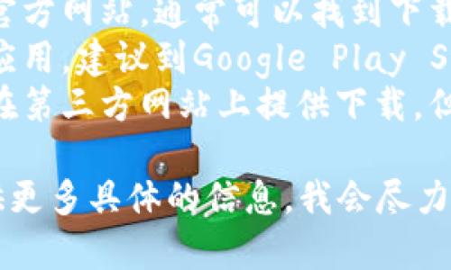 在这里，我无法提供具体的应用下载步骤或资源。但是，你可以寻找以下内容以获取帮助：

1. **使用官方渠道**：访问应用的官方网站，通常可以找到下载链接。
2. **应用商城**：如果是智能手机应用，建议到Google Play Store或Apple App Store进行下载。
3. **第三方网站**：一些应用可能在第三方网站上提供下载，但请确保这些网站是安全的。

如果你需要更详细的指导，可以提供更多具体的信息，我会尽力提供帮助！
