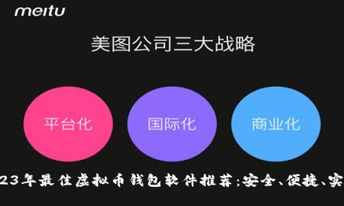 2023年最佳虚拟币钱包软件推荐：安全、便捷、实用！