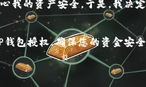 为了清理TP钱包的授权，您可以按照以下步骤操作。下面是详细的说明：

步骤一：打开TP钱包
首先，在您的手机上找到并打开TP钱包应用程序。如果您尚未安装该应用，可以在应用商店下载并安装。

步骤二：进入设置
在TP钱包的主界面，通常会有一个“设置”或“我的”选项。点击这个选项以进入钱包的设置页面。

步骤三：找到授权管理
在设置页面中，寻找与“授权”或“账户安全”相关的选项。具体的名称可能因版本而异，但一般来说，您会看到类似“钱包授权管理”或“DApp授权管理”的选项。

步骤四：查看已授权的DApp
在授权管理页面，您可以查看所有已授权的DApp（去中心化应用）。这一步非常重要，因为它可以帮助您识别哪些应用程序对您的钱包进行了授权。

步骤五：清理不必要的授权
对于您不再使用或不信任的DApp，您可以选择将其授权清除。通常会有一个“取消授权”或“撤销访问”的选项。点击相应的按钮即可完成操作。

步骤六：确认清理操作
在您点击取消授权后，TP钱包可能会要求您进行确认。仔细阅读提示信息，确保您选择的是正确的DApp，然后确认操作。

步骤七：检查授权状态
清理完授权后，您可以返回授权管理页面，确认相关DApp的状态是否已更改为“未授权”。这样可以确保您的资产安全。

个人经验分享
我曾经在使用TP钱包时授权了多个DApp，但随着时间的推移，很多应用都不再使用。这让我开始担心我的资产安全。于是，我决定进行一次全面的授权清理。过程虽然繁琐，但最终我感到很满足，毕竟这有助于保护我的数字资产。

总结
定期检查和清理您钱包的授权是保护数字资产的重要步骤。通过上述步骤，您可以轻松管理您的TP钱包授权，确保您的资金安全。记住，网络安全永远是第一位的！

希望以上内容可以帮助您清理TP钱包的授权，如果您还有其他问题，请随时提问！