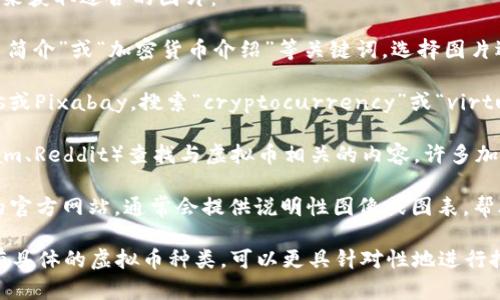 若您正在寻找虚拟币的介绍图片，您可以考虑以下几种方式来获取适合的图片：

1. **搜索引擎**：在Google、Bing等搜索引擎中输入“虚拟币简介”或“加密货币介绍”等关键词，选择图片选项，您将得到相关的图片资源。

2. **图片库**：使用一些免费的图片库，如Unsplash、Pexels或Pixabay，搜索“cryptocurrency”或“virtual currency”关键词，这些网站提供高质量的免版权图片。

3. **社交媒体**：在社交媒体平台上（如Twitter、Instagram、Reddit）查找与虚拟币相关的内容，许多加密社区会分享有关虚拟币的图片和信息。

4. **加密货币的官方网站**：大多数主流虚拟币都有自己的官方网站，通常会提供说明性图像或图表，帮助用户更好地理解其项目及功能。

通过这些渠道，您可以找到适合的虚拟币介绍图片。如果您有具体的虚拟币种类，可以更具针对性地进行搜索。