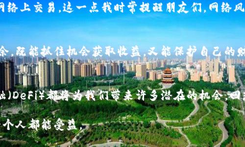 只是存入钱包不够！虚拟币如何交易的全面指南

虚拟币, 钱包, 交易/guanjianci

引言：虚拟币的兴起与日常应用
记得我第一次听说虚拟币是在大学的一个技术讲座上，那时候我有种神奇的感觉，似乎进入了一个全新的金融世界。随着比特币的崛起，越来越多的人开始关注这种新兴的资产，而我也逐渐对如何在这个市场中交易虚拟币产生了浓厚的兴趣。如今，虚拟币已经融入了我们的生活，作为一种新型的资产和交易工具，它不仅仅局限于投资，更在各个领域展现了其强大的应用潜力。

了解虚拟币与钱包的基本概念
在深入探讨交易之前，我们需要先理解什么是虚拟币和钱包。虚拟币，顾名思义，是基于区块链技术的人造数字资产，它们不被任何中央银行认可，但在全球范围内形成了独特的价值体系。而钱包则是存储这些虚拟币的地方，可以是软件、硬件或在线平台，类似于我们传统意义上的银行账户。

虚拟币的存储方式
为了确保我们的虚拟币安全，我们需要选择合适的存储方式。一般来说，钱包分为热钱包和冷钱包。热钱包，经常连接互联网，便于快速交易，但安全性相对较低；而冷钱包则是离线存储，非常适合长时间持有虚拟币的投资者。我个人偏向使用冷钱包，因为我曾经因为热钱包的安全漏洞损失过一部分资产，这次经历让我更加谨慎。

创建你的虚拟币钱包
创建虚拟币钱包的过程并不复杂。市面上有许多知名的钱包服务提供商，比如Coinbase、Binance、Ledger等，你只需下载相应的应用程序，按照提示完成注册和身份验证即可。在这个过程中，不要忘记设置复杂的密码并妥善保存助记词，因为这直接关系到你对虚拟币的掌控能力。我记得当时在设置助记词时，曾花了很长时间来确保它的安全性，生怕一不小心就丢失了。

如何将虚拟币存入钱包
一旦你的钱包创建完成，下一步就是将虚拟币存入钱包。不同的交易所有不同的操作流程，但大体上来说，你需要登录你的交易所账户，找到你想要转移的虚拟币的提币选项，并输入你的钱包地址。这个地址是每个钱包独一无二的识别码，确保正确无误非常重要。记得第一次转账时，我紧张得手心出汗，因为我害怕输入错误地址而造成无法挽回的损失。交易所处理完毕后，你的虚拟币就会安全存入你的钱包中。

掌握虚拟币交易的基本流程
那么，如何进行交易呢？在你的钱包中存入虚拟币后，你可以选择在交易所进行买卖。大部分交易所界面友好，交易流程简单明了。你需要选择交易的虚拟币，以及想要交易的数量，然后按照市场行情设定价格（限价单）或者直接按市场价成交（市价单）。每当达到设定条件，交易便会自动完成。值得注意的是，市场波动较大时，保持冷静至关重要，有时候恐慌会导致错误的决定，我在经历了一次巨额亏损后，时刻提醒自己要从容应对波动。

如何提高虚拟币交易的安全性
在这个充满机遇与风险的市场中，提高交易安全性显得尤为重要。首先，设置强密码和两步验证能显著降低被盗风险；其次，定期更新钱包软件可确保使用最新的安全防护措施。此外，不要在公共网络上交易，这一点我时常提醒朋友们，网络风险无处不在，我曾在一个咖啡厅里差点让账户信息泄露，至今让我后怕。

总结：安全与策略并重
虚拟币交易是一个快速发展且变幻莫测的领域。作为一个投资者，在享受交易带来的乐趣时，我们也必须牢记保护自己的资产安全。通过以上的介绍，希望每个人都能够在虚拟币的世界里游刃有余，既能抓住机会获取收益，又能保护自己的财产安全。在这条探索之路上，保持学习和适应变化，才是最关键的。回想起我当初的迷茫与探索，现在已然成为了一名小小的交易者，过程虽波折，却是收获满满。

进一步探索虚拟币的未来
关于虚拟币的未来，每个人都有自己的看法。我认为，随着技术的不断进步与应用的逐渐普及，虚拟币必将成为我们生活中不可或缺的一部分。不论是跨境支付、资产配置，还是新兴的去中心化金融（DeFi）都将为我们带来许多潜在的机会。回想我小时候对技术的向往，而今这些幻想正在慢慢实现，虚拟币的未来也充满了无限可能。

总之，虚拟币交易并非一蹴而就，充满挑战与乐趣，重要的是我们要保持一个开放的心态去面对这场金融变革。希望我们能在这段旅程中一同成长，分享彼此的经验与教训，让进入这个世界的每一个人都能受益。