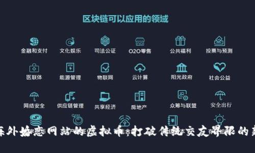 探索海外婚恋网站的虚拟币：打破传统交友界限的新钥匙