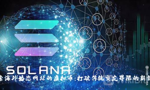 探索海外婚恋网站的虚拟币：打破传统交友界限的新钥匙