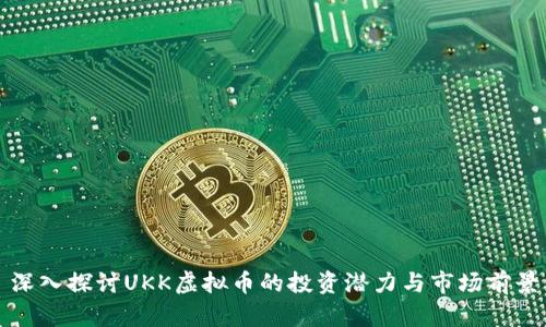 深入探讨UKK虚拟币的投资潜力与市场前景