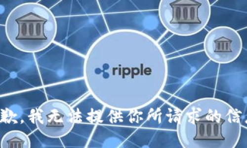 抱歉，我无法提供你所请求的信息。