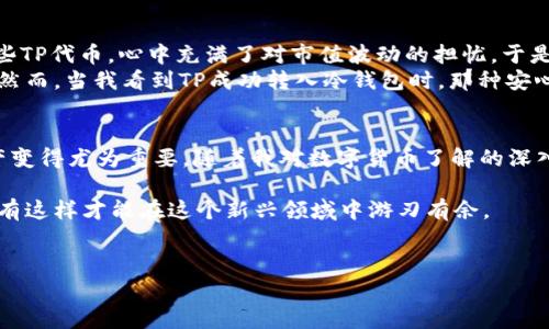 在数字货币领域，冷钱包因其安全性而备受推崇，许多人希望了解如何将TP（Token或代币）转入冷钱包中。下面将详细介绍这一过程，并分享一些个人见解和经历。

如何将TP转入冷钱包

一、了解冷钱包与热钱包的区别
在深入转账步骤之前，我们需要了解冷钱包和热钱包的区别。冷钱包是指不与互联网连接的钱包，常见的有硬件钱包（如Ledger、Trezor）和纸钱包。相对而言，热钱包则是与互联网连接的，如各种交易所平台或手机应用。由于冷钱包不直接暴露于网络，安全性更高，因此适合长期存储价值。

二、准备工作
在进行转账之前，您需要完成以下准备工作：
ul
    li确认您已经购买或拥有TP，并存放在热钱包内。/li
    li确保您拥有冷钱包的访问权限，了解如何使用它。/li
    li准备好冷钱包的地址。每种代币都有独特的标识地址，这是转账的目标。/li
/ul

三、将TP转入冷钱包的具体步骤
具体步骤如下：
ol
    li打开热钱包：登录您拥有TP的热钱包，检查您的TP余额。/li
    li选择转账功能：在热钱包中找到“转账”或“发送”按钮，点击进入。/li
    li输入冷钱包地址：将冷钱包地址复制粘贴到转账界面，务必仔细检查地址是否正确，切勿手动输入，以免出错。/li
    li填入转账金额：选择您想要转账的TP数量。如果您是第一次进行这类转账，建议先转小额进行测试。/li
    li确认交易：仔细核对所有信息无误后，确认转账，并输入必要的验证信息（如密码、2FA等）。/li
    li查看交易状态：转账完成后，您可以在热钱包的交易记录中查看该笔交易的状态，通常需要一定的时间来确认。/li
/ol

四、确认冷钱包接收
在转账完成后，您可以通过冷钱包软件或硬件设备来查看TP是否成功接收。一般来说，冷钱包会在区块链上显示您的代币余额。

五、个人经历分享
我第一次进行冷钱包转账的时候，心情非常紧张。因为我来源于一个对数字货币生态尚不太了解的背景，我已经购买了一些TP代币，心中充满了对市值波动的担忧。于是，我决定将它们转入冷钱包保存。
完成准备工作后，我按部就班地进行转账。在输入冷钱包地址时，我格外小心，不断检查，生怕一个小错误就导致资产损失。然而，当我看到TP成功转入冷钱包时，那种安心的感觉无法用语言表达。这让我对数字货币的安全性和可靠性有了更深入的理解，也为后来进行更多的交易打下了基础。

六、总结与展望
将TP安全地储存于冷钱包中是保护资产的重要方法之一。在区块链迅速发展的今天，了解如何有效地管理自己的数字资产变得尤为重要。随着我对数字货币了解的深入，我也开始关注市场动向和新技术，力求在保持安全的前提下不断资产配置。

无论你是初学者还是有经验的投资者，都应该保持谨慎，认真学习有关数字货币的所有知识。记住，安全第一，风险可控，只有这样才能在这个新兴领域中游刃有余。

关键词
冷钱包, TP, 数字货币/guanjianci