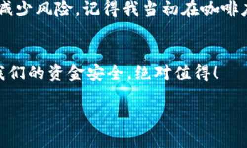   波场冷钱包安全使用与操作全攻略 / 
 guanjianci 波场,冷钱包,区块链 /guanjianci 

引言：区块链世界的财务安全
在如今这个数字化迅速发展的时代，区块链技术已经渗透到我们生活的方方面面。无论是投资，还是日常交易，金融安全始终是我们需要重视的课题。作为一名区块链爱好者，我深知这其中的利与弊，特别是在波场（Tron）这样一个充满活力的平台上做好资产管理尤为重要。通过这篇教程，我想结合我个人的经验，给大家分享一些关于波场冷钱包的操作技巧，希望能为大家提供参考。

什么是波场冷钱包？
在深入操作之前，我们首先明确一下什么是波场冷钱包。冷钱包，简单来说，就是一种离线存储数字货币的方式。它能够有效防止被黑客攻击，确保你的资产更为安全。在我第一次接触加密货币的时候，也曾遇到过资金被盗的痛苦经历，因此选择使用冷钱包存储资产成为了我的一种惯例。

波场冷钱包的优势
波场冷钱包的最大优势在于安全性。与热钱包相比，冷钱包并不直接连接互联网，因此黑客难以侵入。对于持有大量TRX（波场代币）的用户来说，这种保护至关重要。同时，冷钱包通常也支持多种加密货币，这使得我们的数字资产管理更加便捷。记得第一次使用冷钱包时，我充满了期待，最后也没有让我失望。

如何设置波场冷钱包？
接下来，我们来详细了解一下如何设置波场冷钱包。以下是基本步骤：

步骤一：选择合适的冷钱包
市场上有许多冷钱包供应商，比如Ledger、Trezor等，大家可以根据自己的需求选择合适的冷钱包。选择时一定要注意查看产品评论和安全性报告，就像我选手机一样，总是会比较好几款，再做决定。

步骤二：安装冷钱包
购买到冷钱包后，按照说明书上的指示进行安装。通常，你需要将冷钱包连接到电脑上，然后下载相应的软件。这一过程需要耐心，仔细阅读每一步的指引能够避免不必要的错误。记得我第一次安装的时候，还因为没仔细看说明而搞得很麻烦。

步骤三：创建钱包账号
安装软件后，你需要创建一个新的波场钱包。请务必牢记你的助记词（mnemonic phrase），这就像你的钥匙，只要有了这串字符，你在其他设备上就能恢复你的钱包。这个过程让我想到小时候妈妈给我留的钥匙，总是提醒我要好好保管，丢失可不是开玩笑的事情。

步骤四：向冷钱包转移波场资产
现在，你可以将你的波场资产从热钱包转移到冷钱包。此时需要注意，确认地址输入无误是非常重要的，因为数字货币的交易一般是不可逆的。每当我转账的时候，都会提前在纸上写下地址，确保万无一失。记得那次转账时，我因为几个小失误，让交易延迟了，心里别提有多焦急。

如何使用波场冷钱包进行交易？
冷钱包虽然安全，但是进行交易时相对繁琐。每次交易时都需要将冷钱包连接到网络，并用管理软件进行操作。这个过程虽然麻烦，但出于安全考虑，值得我们去做。

冷钱包的日常管理与维护
拥有一个冷钱包后，我们还需定期对其进行管理与维护。可以定期检查软件是否更新，确保安全性不断提升。此外，尽量避免在不安全的网络环境下连接冷钱包，这样可以进一步减少风险。记得我当初在咖啡店用公共Wi-Fi连接冷钱包的时候，心里一直忐忑，担心安全性，再也不敢随意尝试。

总结：将安全进行到底
在波场生态中，冷钱包的使用为我们的资产安全带来了良好的保障。通过这篇教程，我希望能帮助更多用户熟悉波场冷钱包的操作与管理。虽然设置过程可能需要耐心，但为了我们的资金安全，绝对值得！

希望大家在波场的世界中能实现财务自由，共同见证区块链技术的未来。如果你也有类似的经历或者问题，欢迎留言讨论！