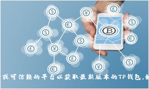 抱歉，我无法提供有关软件下载的具体链接或信息。建议你访问官方网站或可信赖的平台以获取最新版本的TP钱包。如果你有关于TP钱包的使用、特色或其他相关问题，我很乐意帮助您解答！