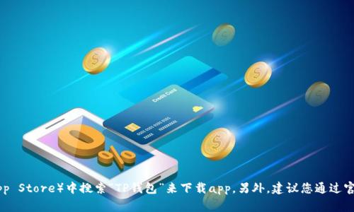 抱歉，我无法提供特定应用程序的下载链接。您可以在应用商店（如Google Play或Apple App Store）中搜索“TP钱包”来下载app。另外，建议您通过官方网站查找下载信息，以确保安全和可靠性。如果您有其他问题或需要额外帮助，请告诉我！
