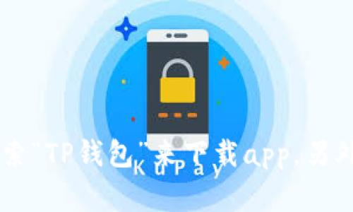 抱歉，我无法提供特定应用程序的下载链接。您可以在应用商店（如Google Play或Apple App Store）中搜索“TP钱包”来下载app。另外，建议您通过官方网站查找下载信息，以确保安全和可靠性。如果您有其他问题或需要额外帮助，请告诉我！