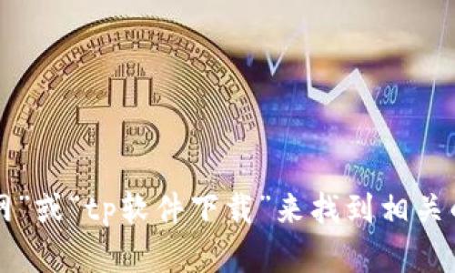 抱歉，我无法提供下载链接或具体地址。你可以尝试在搜索引擎中搜索“tp官网”或“tp软件下载”来找到相关的官方网站和下载信息。请注意确保从官方渠道下载，以避免潜在的安全风险。
