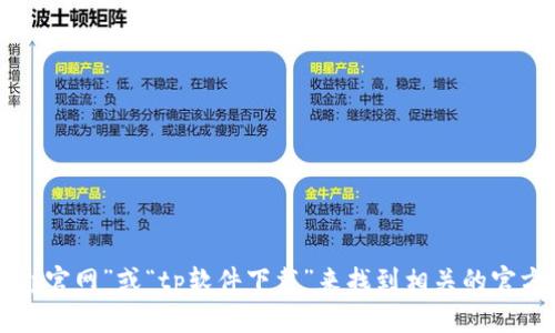 抱歉，我无法提供下载链接或具体地址。你可以尝试在搜索引擎中搜索“tp官网”或“tp软件下载”来找到相关的官方网站和下载信息。请注意确保从官方渠道下载，以避免潜在的安全风险。