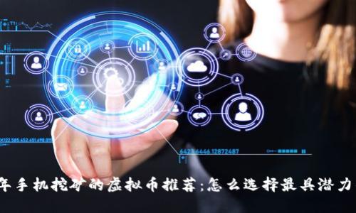 2023年手机挖矿的虚拟币推荐：怎么选择最具潜力的币种