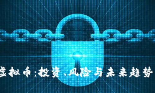:深入探索虚拟币:投资、风险与未来趋势的全景分析