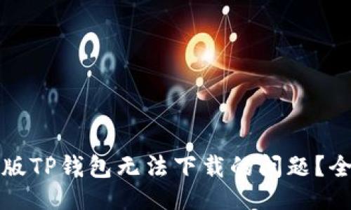 ### 
如何解决苹果版TP钱包无法下载的问题？全方位实用指南